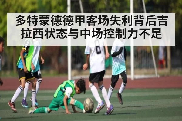 多特蒙德德甲客场失利背后吉拉西状态与中场控制力不足